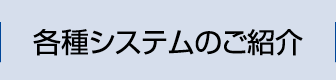 各種システムのご紹介